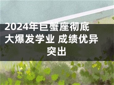 2024年巨蟹座彻底大爆发学业 成绩优异突出
