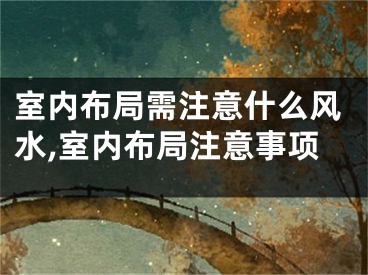 室内布局需注意什么风水,室内布局注意事项