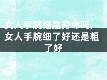 女人手腕细是穷命吗,女人手腕细了好还是粗了好