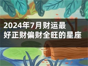 2024年7月财运最好正财偏财全旺的星座