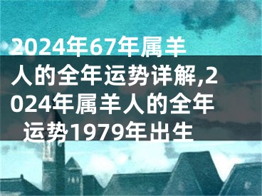 2024年67年属羊人的全年运势详解,2024年属羊人的全年运势1979年出生