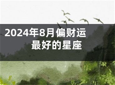 2024年8月偏财运最好的星座