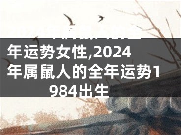 2024年属鼠人的全年运势女性,2024年属鼠人的全年运势1984出生