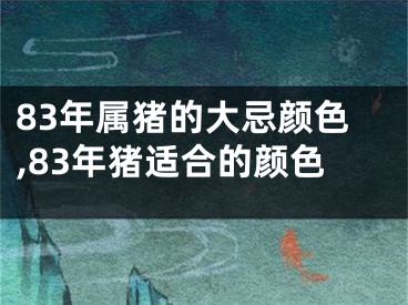 83年属猪的大忌颜色,83年猪适合的颜色