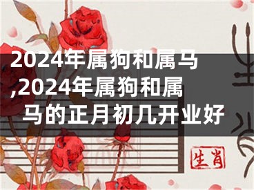 2024年属狗和属马,2024年属狗和属马的正月初几开业好