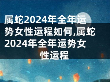 属蛇2024年全年运势女性运程如何,属蛇2024年全年运势女性运程
