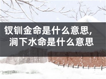 钗钏金命是什么意思,涧下水命是什么意思