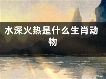 水深火热是什么生肖动物