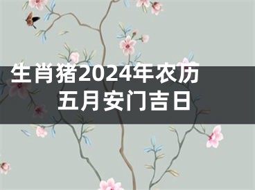 生肖猪2024年农历五月安门吉日