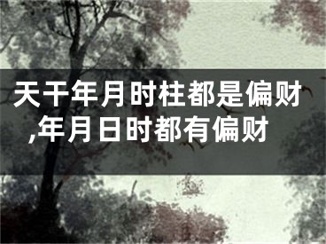 天干年月时柱都是偏财,年月日时都有偏财