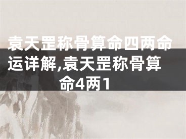 袁天罡称骨算命四两命运详解,袁天罡称骨算命4两1