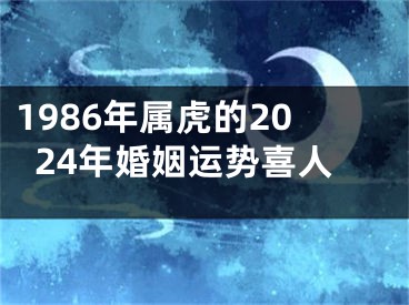 1986年属虎的2024年婚姻运势喜人
