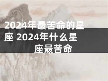 2024年最苦命的星座 2024年什么星座最苦命