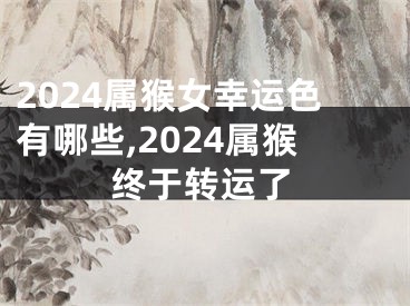 2024属猴女幸运色有哪些,2024属猴终于转运了