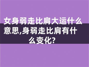 女身弱走比肩大运什么意思,身弱走比肩有什么变化?