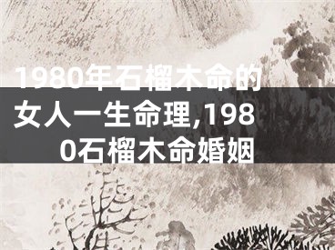 1980年石榴木命的女人一生命理,1980石榴木命婚姻