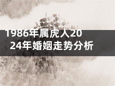 1986年属虎人2024年婚姻走势分析