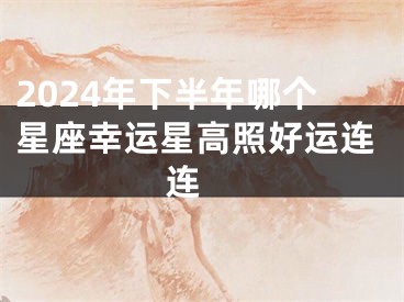 2024年下半年哪个星座幸运星高照好运连连 