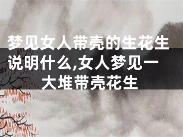 梦见女人带壳的生花生说明什么,女人梦见一大堆带壳花生