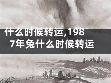 什么时候转运,1987年兔什么时候转运
