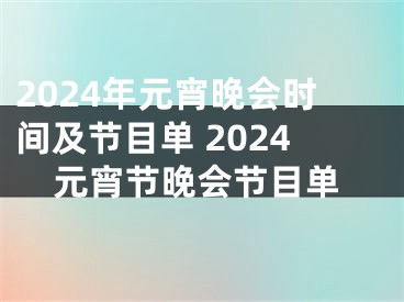 2024年元宵晚会时间及节目单 2024元宵节晚会节目单
