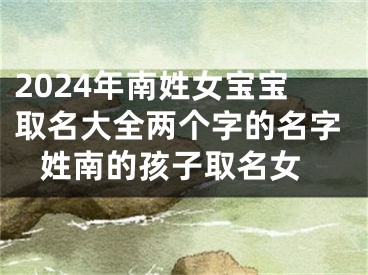2024年南姓女宝宝取名大全两个字的名字 姓南的孩子取名女