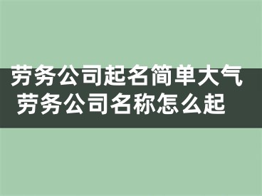 劳务公司起名简单大气 劳务公司名称怎么起