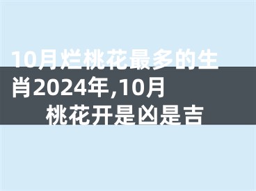 10月烂桃花最多的生肖2024年,10月桃花开是凶是吉