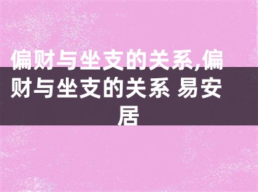偏财与坐支的关系,偏财与坐支的关系 易安居
