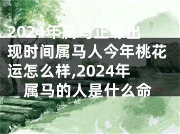 2024年属马正缘出现时间属马人今年桃花运怎么样,2024年属马的人是什么命