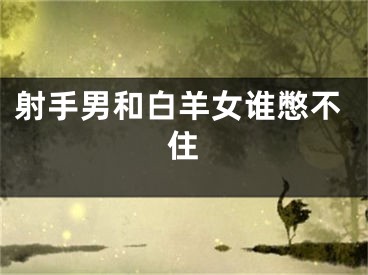 射手男和白羊女谁憋不住