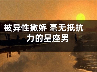 被异性撒娇 毫无抵抗力的星座男