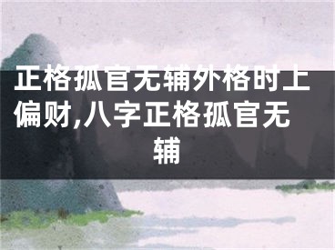正格孤官无辅外格时上偏财,八字正格孤官无辅