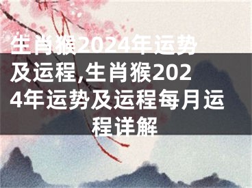 生肖猴2024年运势及运程,生肖猴2024年运势及运程每月运程详解