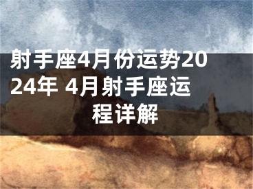 射手座4月份运势2024年 4月射手座运程详解