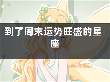 到了周末运势旺盛的星座
