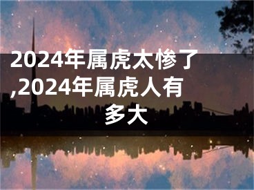 2024年属虎太惨了,2024年属虎人有多大