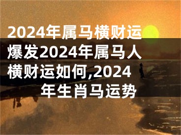 2024年属马横财运爆发2024年属马人横财运如何,2024年生肖马运势
