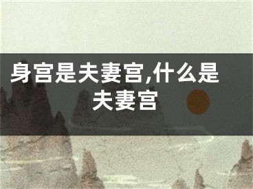身宫是夫妻宫,什么是夫妻宫