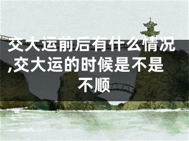 交大运前后有什么情况,交大运的时候是不是不顺