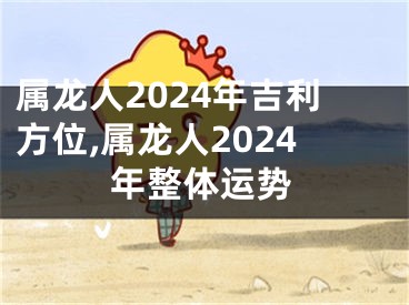 属龙人2024年吉利方位,属龙人2024年整体运势