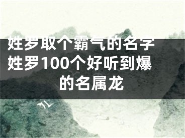 姓罗取个霸气的名字 姓罗100个好听到爆的名属龙