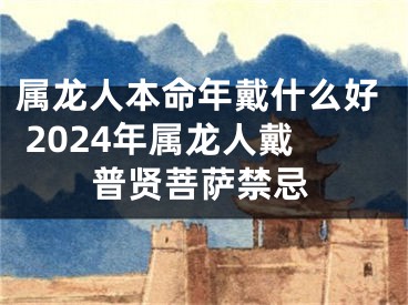 属龙人本命年戴什么好 2024年属龙人戴普贤菩萨禁忌