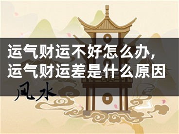 运气财运不好怎么办,运气财运差是什么原因