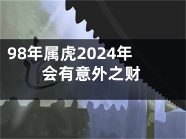 98年属虎2024年会有意外之财