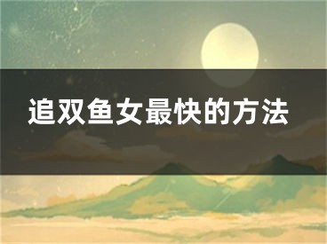 追双鱼女最快的方法