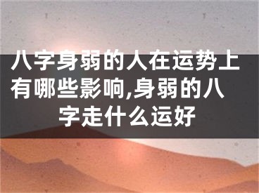 八字身弱的人在运势上有哪些影响,身弱的八字走什么运好
