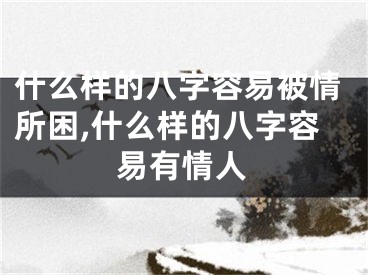 什么样的八字容易被情所困,什么样的八字容易有情人