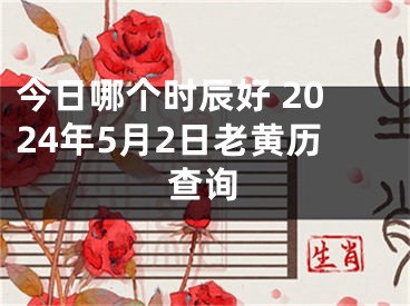 今日哪个时辰好 2024年5月2日老黄历查询