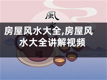 房屋风水大全,房屋风水大全讲解视频